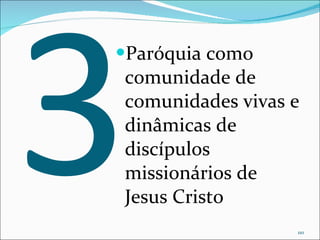 3 Paróquia como comunidade de comunidades vivas e dinâmicas de discípulos missionários de Jesus Cristo 