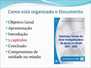 Como está organizado o Documento Objetivo Geral Apresentação Introdução 5 capítulos Conclusão Compromisso de unidade na missão 