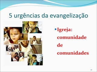5 urgências da evangelização Igreja: comunidade de comunidades 