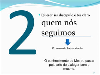 2 Querer ser discípulo é ter claro  quem nós seguimos Processo de Autoavaliação O conhecimento do Mestre passa pela arte de dialogar com o mesmo. 