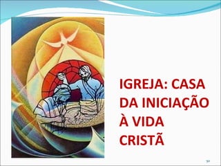 IGREJA: CASA DA INICIAÇÃO À VIDA CRISTÃ 