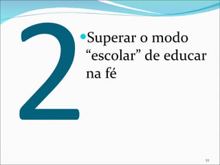 2 Superar o modo “escolar” de educar na fé 