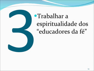 3 Trabalhar a espiritualidade dos “educadores da fé” 