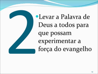 2 Levar a Palavra de Deus a todos para que possam experimentar a força do evangelho 