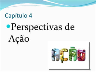 Capítulo 4 Perspectivas de Ação 