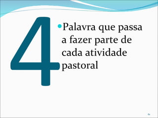 4 Palavra que passa a fazer parte de cada atividade pastoral 