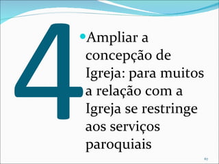 4 Ampliar a concepção de Igreja: para muitos a relação com a Igreja se restringe aos serviços paroquiais 