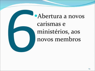 6 Abertura a novos carismas e ministérios, aos novos membros 