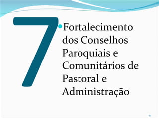 7 Fortalecimento dos Conselhos Paroquiais e Comunitários de Pastoral e Administração 
