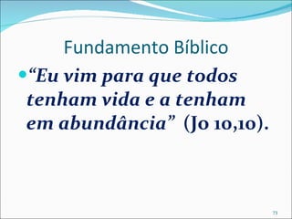 Fundamento Bíblico “ Eu vim para que todos tenham vida e a tenham em abundância”  (Jo 10,10). 