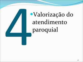 4 Valorização do atendimento paroquial 