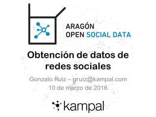 Obtención de datos de
redes sociales
Gonzalo Ruiz – gruiz@kampal.com
10 de marzo de 2016
 