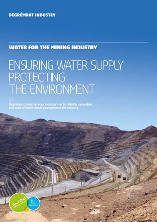 Degrémont Industry, your local partner in reliable, innovative
and cost effective water management for industry.
Ensuring water supply
Protecting
the environment
WATER FOR the mining INDUSTRY
Degrémont Industry
 
