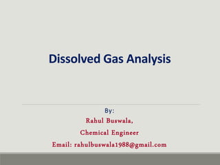 Dissolved Gas Analysis
By:
Rahul Buswala,
Chemical Engineer
Email: rahulbuswala1988@gmail.com
 