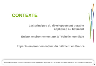 CONTEXTE
5
Enjeux environnementaux à l’échelle mondiale
Impacts environnementaux du bâtiment en France
Les principes du développement durable 
appliqués au bâtiment
 