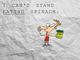 I C A N ' T S T A N D
E A T I N G S P I N A C H .
