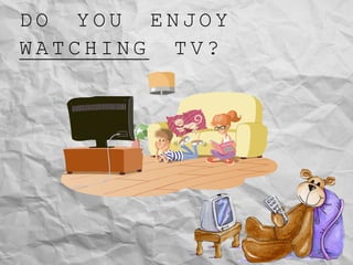 D O Y O U E N J O Y
W A T C H I N G T V ?