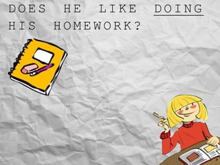 D O E S H E L I K E D O I N G
H I S H O M E W O R K ?
