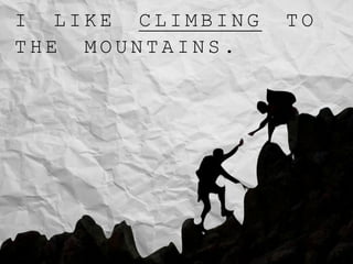 I L I K E C L I M B I N G T O
T H E M O U N T A I N S .