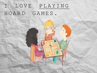 I L O V E P L A Y I N G
B O A R D G A M E S .