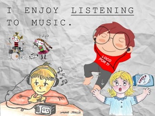 I E N J O Y L I S T E N I N G
T O M U S I C .