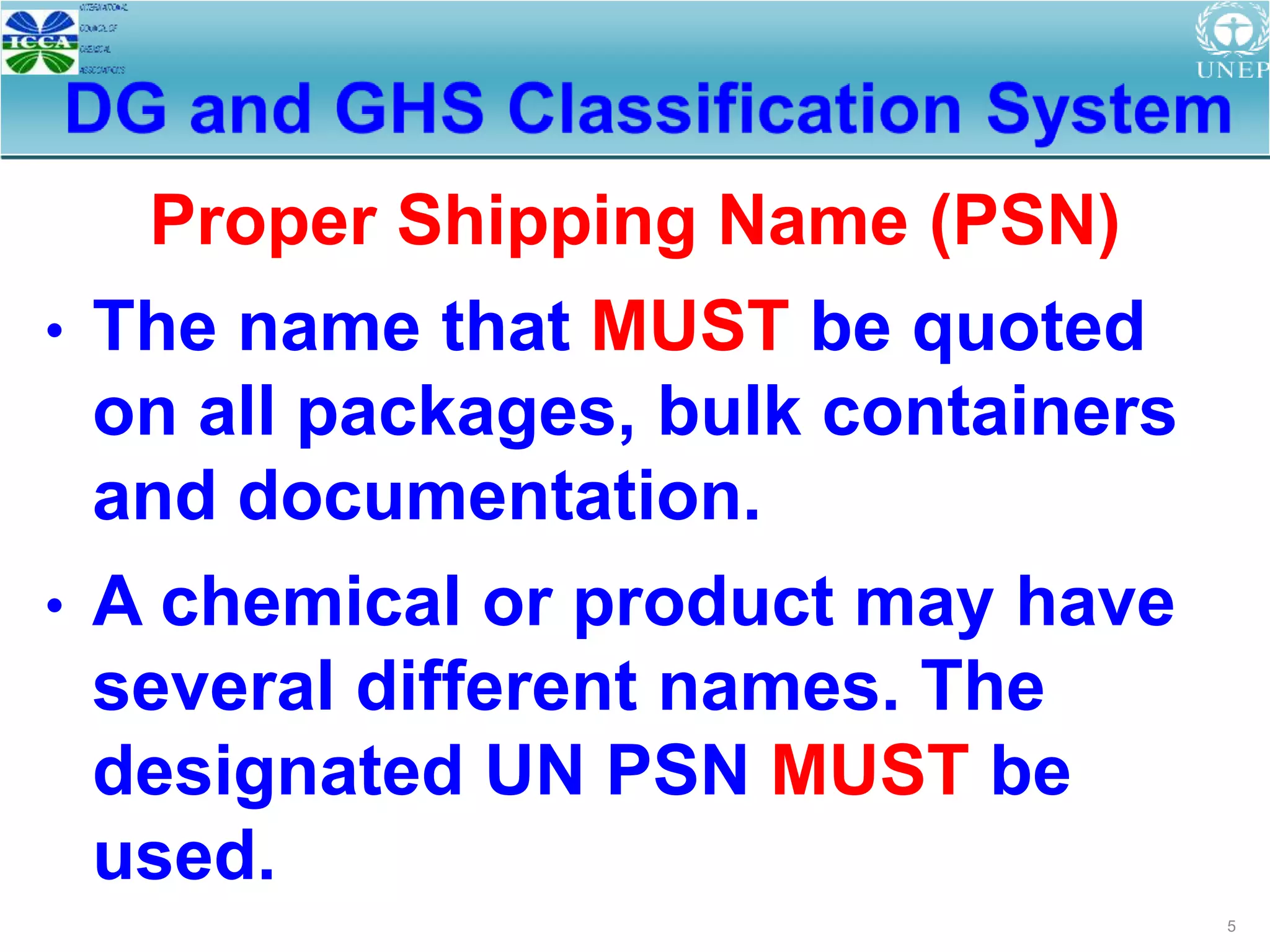 5
• The name that MUST be quoted
on all packages, bulk containers
and documentation.
• A chemical or product may have
several different names. The
designated UN PSN MUST be
used.
Proper Shipping Name (PSN)
 
