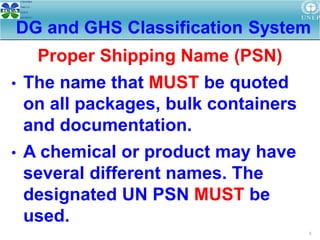 5
• The name that MUST be quoted
on all packages, bulk containers
and documentation.
• A chemical or product may have
several different names. The
designated UN PSN MUST be
used.
Proper Shipping Name (PSN)
 