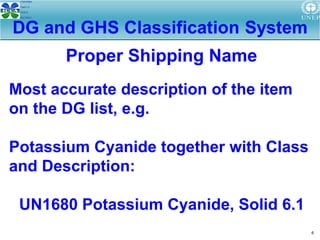 6
Proper Shipping Name
Most accurate description of the item
on the DG list, e.g.
Potassium Cyanide together with Class
and Description:
UN1680 Potassium Cyanide, Solid 6.1
 