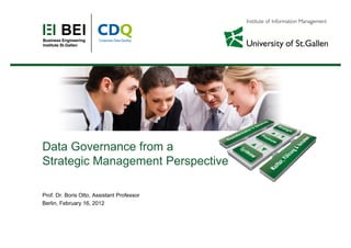 Data Governance from a
Strategic Management Perspectiveg g p
Prof. Dr. Boris Otto, Assistant Professor
Berlin, February 16, 2012
 