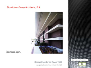 Donaldson Group Architects, P.A.




Youth Automotive Training
Center – Deerfield Beach, FL




                                                                                       Click to Advance Presentation

                               Design Excellence Since 1989
                                copyrighted by Donaldson Group Architects, PA 2012 ©
 