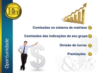 Comissões no sistema de matrizes

               Comissões das indicações do seu grupo
Oportunidade




                                   Divisão de lucros

                                        Premiações
 