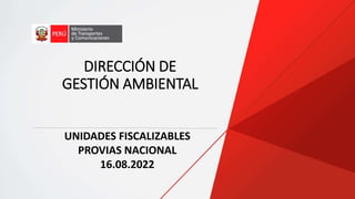 DIRECCIÓN DE
GESTIÓN AMBIENTAL
UNIDADES FISCALIZABLES
PROVIAS NACIONAL
16.08.2022
 