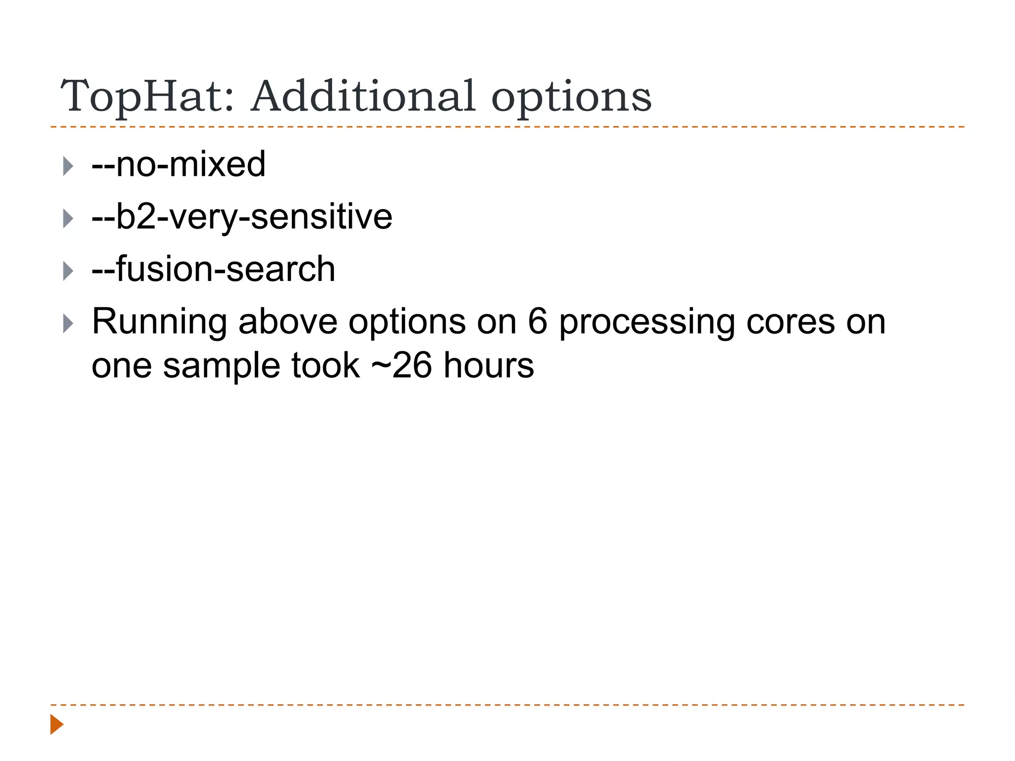 TopHat: Additional options
   --no-mixed
   --b2-very-sensitive
   --fusion-search
   Running above options on 6 processing cores on
    one sample took ~26 hours
 