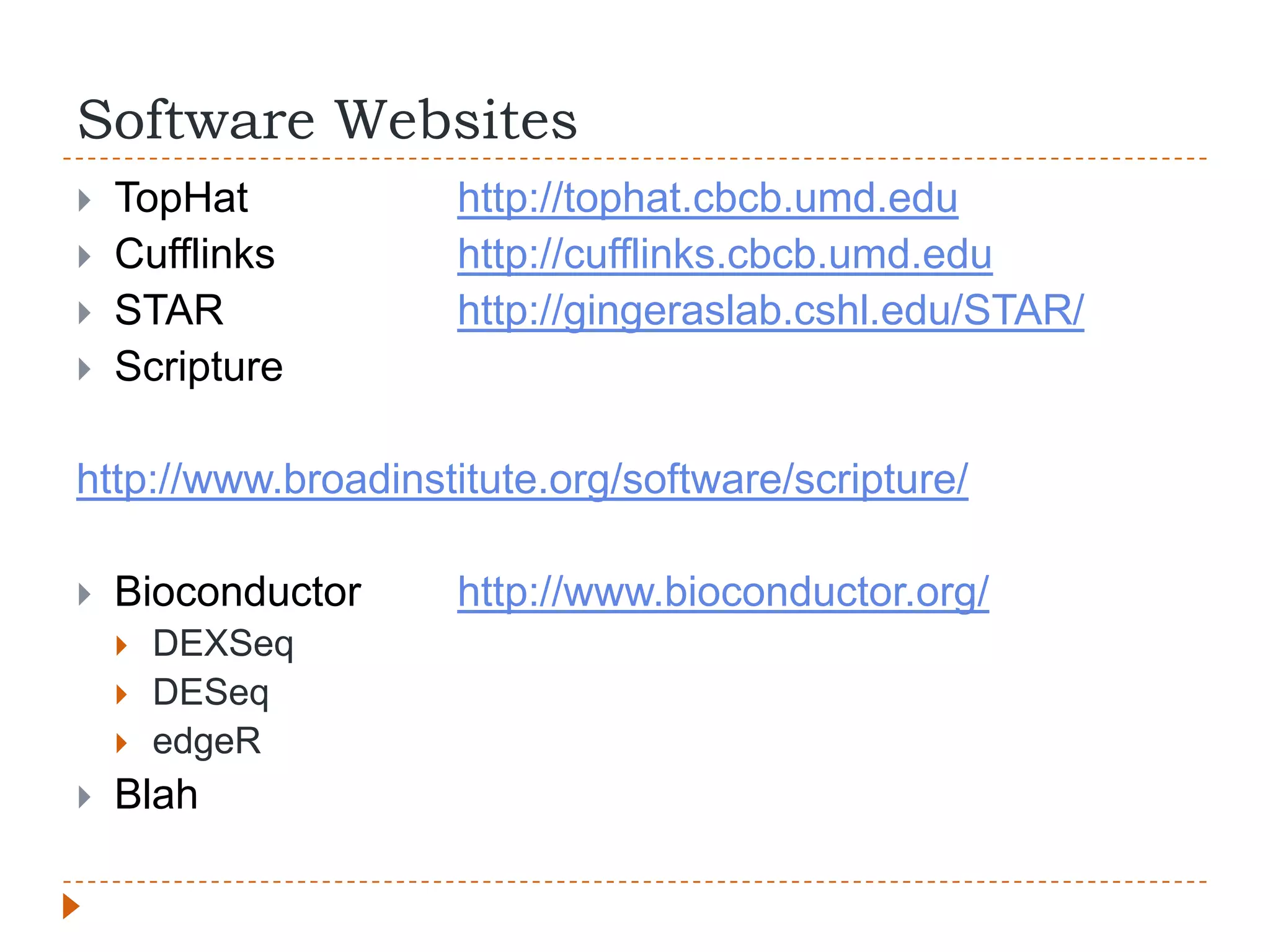 Software Websites
   TopHat          http://tophat.cbcb.umd.edu
   Cufflinks       http://cufflinks.cbcb.umd.edu
   STAR            http://gingeraslab.cshl.edu/STAR/
   Scripture

http://www.broadinstitute.org/software/scripture/

   Bioconductor    http://www.bioconductor.org/
       DEXSeq
       DESeq
       edgeR
   Blah
 