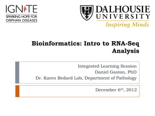 Bioinformatics: Intro to RNA-Seq
                         Analysis

                   Integrated Learning Session
                           Daniel Gaston, PhD
 Dr. Karen Bedard Lab, Department of Pathology

                           December 6th, 2012
 