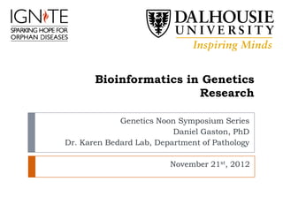 Bioinformatics in Genetics
                        Research

             Genetics Noon Symposium Series
                          Daniel Gaston, PhD
Dr. Karen Bedard Lab, Department of Pathology

                         November 21st, 2012
 