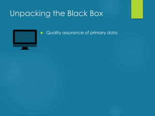 Unpacking the Black Box
 Quality assurance of primary data
 