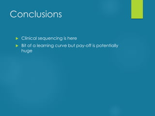 Conclusions
 Clinical sequencing is here
 Bit of a learning curve but pay-off is potentially
huge
 