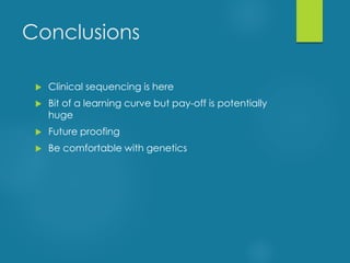Conclusions
 Clinical sequencing is here
 Bit of a learning curve but pay-off is potentially
huge
 Future proofing
 Be comfortable with genetics
 