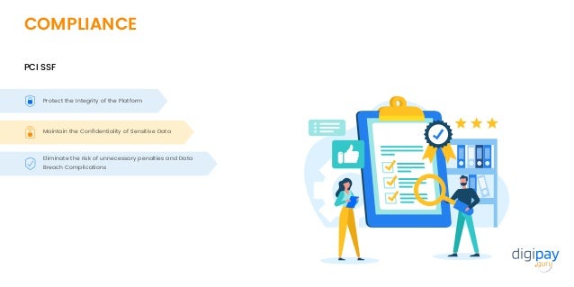 COMPLIANCE
PCI SSF
Protect the Integrity of the Platform
Maintain the Conﬁdentiality of Sensitive Data
Eliminate the risk of unnecessary penalties and Data
Breach Complications
 