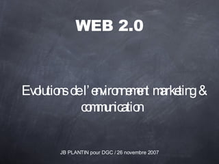 WEB 2.0 ,[object Object],JB PLANTIN pour DGC / 26 novembre 2007 