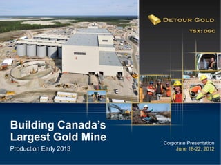 Building Canada’s
Largest Gold Mine       Corporate Presentation
Production Early 2013        June 18-22, 2012
 