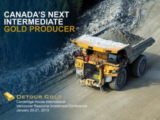 CANADA’S NEXT
INTERMEDIATE
GOLD PRODUCER




    Cambridge House International
    Vancouver Resource Investment Conference
    January 20-21, 2013
1
 
