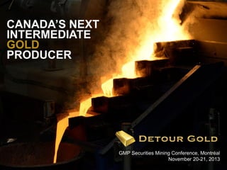 CANADA’S NEXT
INTERMEDIATE
GOLD
PRODUCER

1

GMP Securities Mining Conference, Montréal
November 20-21, 2013

 