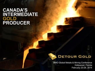CANADA’S
INTERMEDIATE
GOLD
PRODUCER

1

BMO Global Metals & Mining Conference
Hollywood, Florida
February 23-26, 2014

 