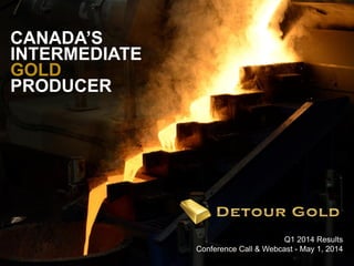 1
Q1 2014 Results
Conference Call & Webcast - May 1, 2014
CANADA’S
INTERMEDIATE
GOLD
PRODUCER
 