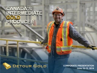 1
CORPORATE PRESENTATION
June 10-12, 2014
CANADA’S
INTERMEDIATE
GOLD
PRODUCER
 
