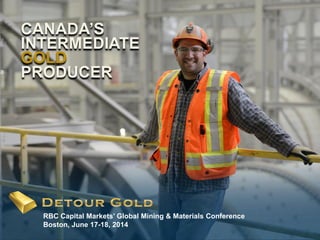 1
RBC Capital Markets’ Global Mining & Materials Conference
Boston, June 17-18, 2014
CANADA’S
INTERMEDIATE
GOLD
PRODUCER
 