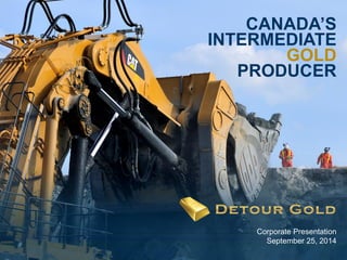 1 
CANADA’S INTERMEDIATE GOLD 
PRODUCER 
Corporate Presentation September 25, 2014  