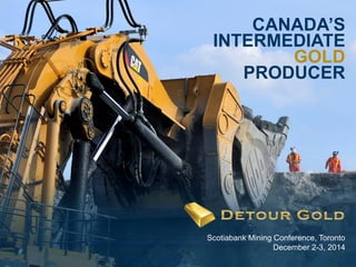 1 
CANADA’S INTERMEDIATE GOLD 
PRODUCER 
Scotiabank Mining Conference, Toronto 
December 2-3, 2014  